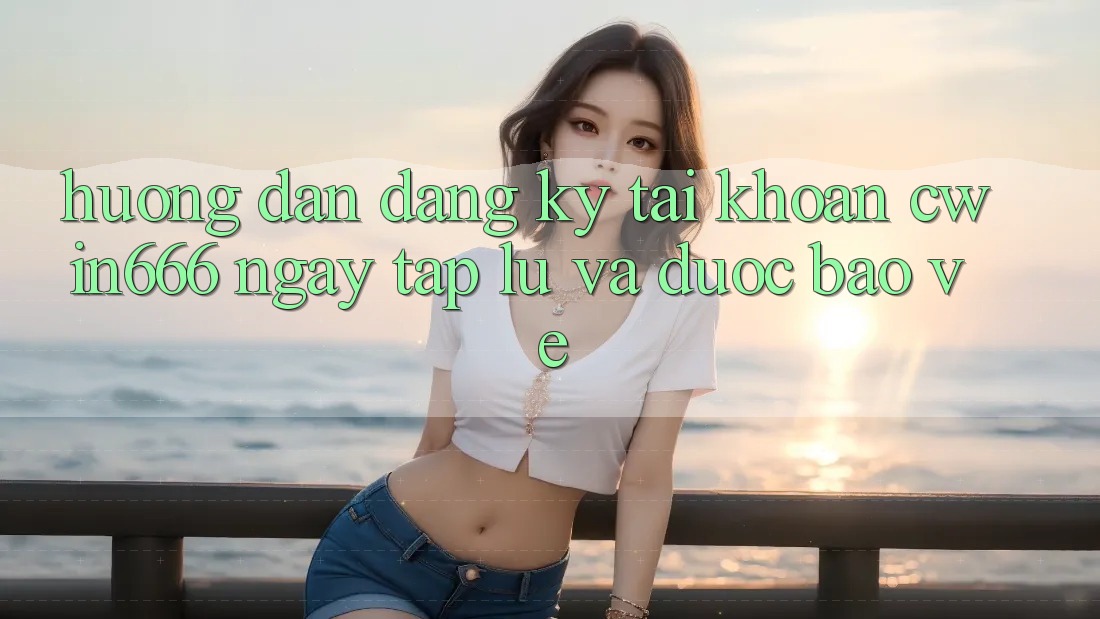 Hướng Dẫn Đăng Ký Tài Khoản Cwin666 Ngay tắp lự và Được bảo vệ