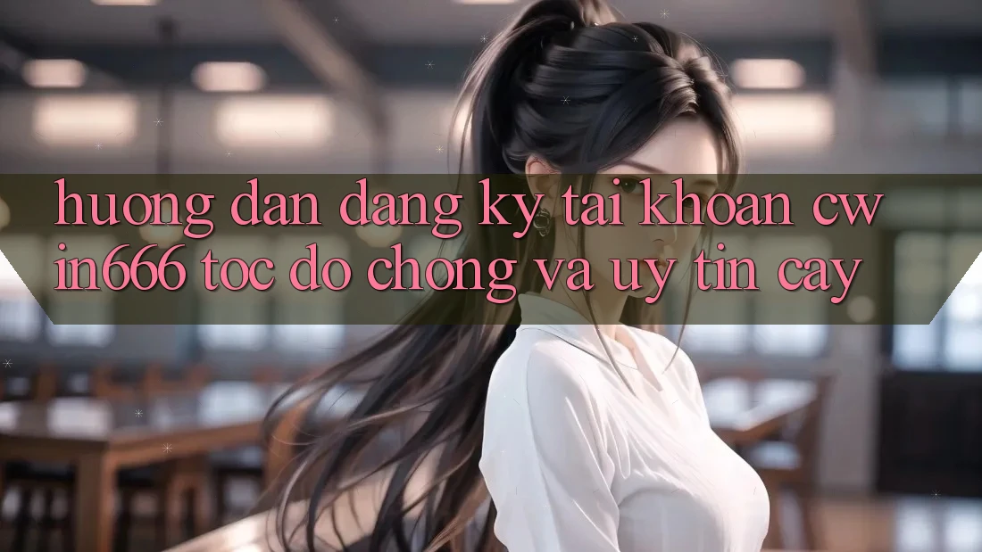 Hướng Dẫn Đăng Ký Tài Khoản Cwin666 Tốc độ Chóng và Uy tín cậy