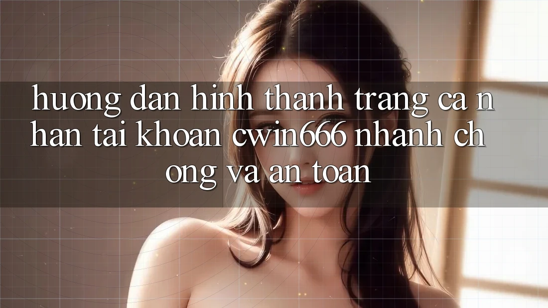 Hướng Dẫn Hình thành trang cá nhân Tài Khoản Cwin666 Nhanh chóng và An Toàn Hướng Dẫn Hình thành trang cá nhân Tài Khoản Cwin666 Nhanh chóng và An Toàn