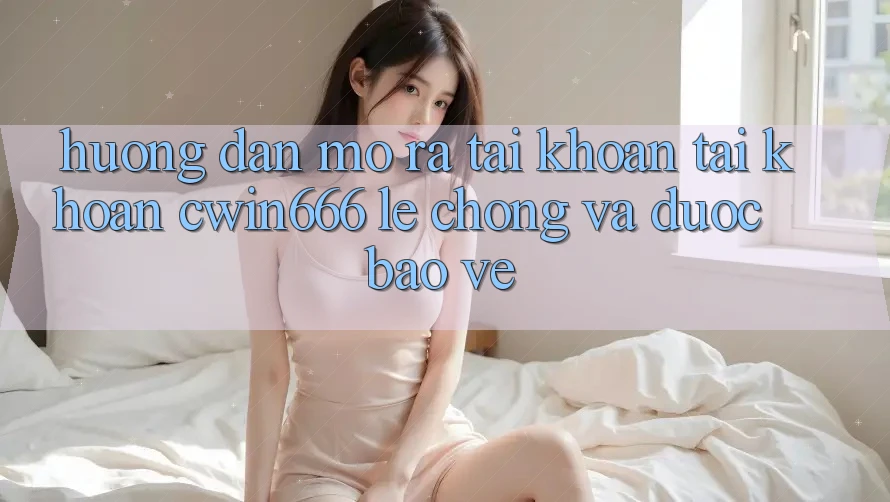 Hướng Dẫn Mở ra tài khoản Tài Khoản Cwin666 Lẹ Chóng và Được bảo vệ