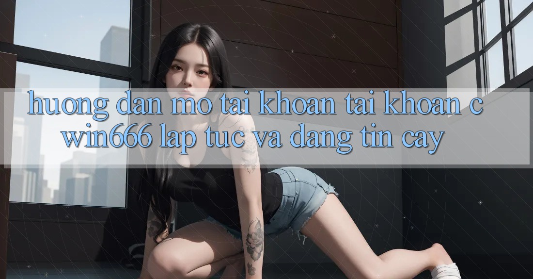 Hướng Dẫn Mở tài khoản Tài Khoản Cwin666 Lập tức và Đáng tin cậy