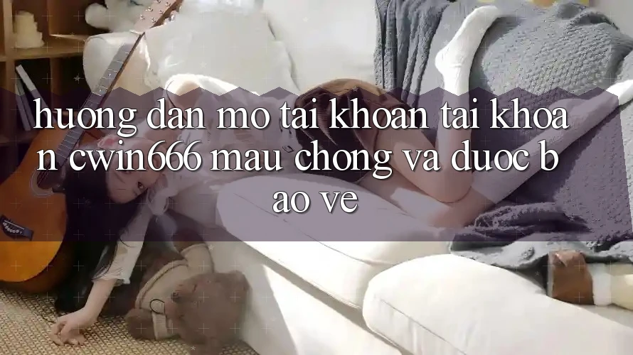 Hướng Dẫn Mở tài khoản Tài Khoản Cwin666 Mau Chóng và Được bảo vệ Hướng Dẫn Mở tài khoản Tài Khoản Cwin666 Mau Chóng và Được bảo vệ