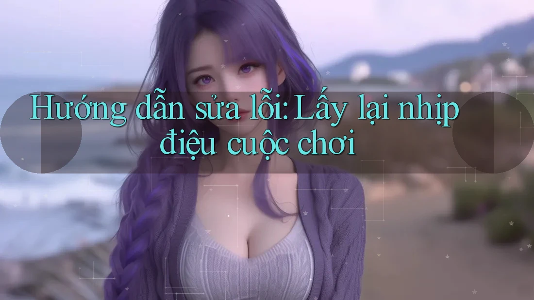 Hướng dẫn sửa lỗi: Lấy lại nhịp điệu cuộc chơi
