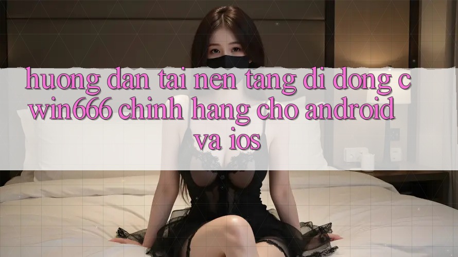 Hướng Dẫn Tải Nền tảng di động Cwin666 Chính Hãng Cho Android và iOS Hướng Dẫn Tải Nền tảng di động Cwin666 Chính Hãng Cho Android và iOS