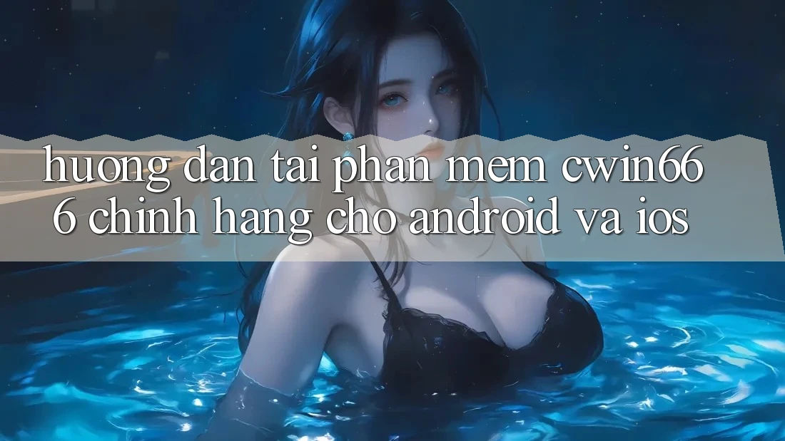 Hướng Dẫn Tải Phần mềm Cwin666 Chính Hãng Cho Android và iOS