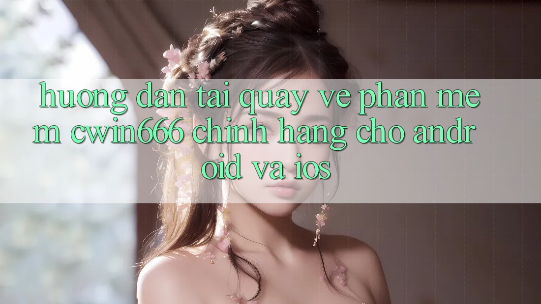 Hướng Dẫn Tải quay về Phần mềm Cwin666 Chính Hãng Cho Android và iOS