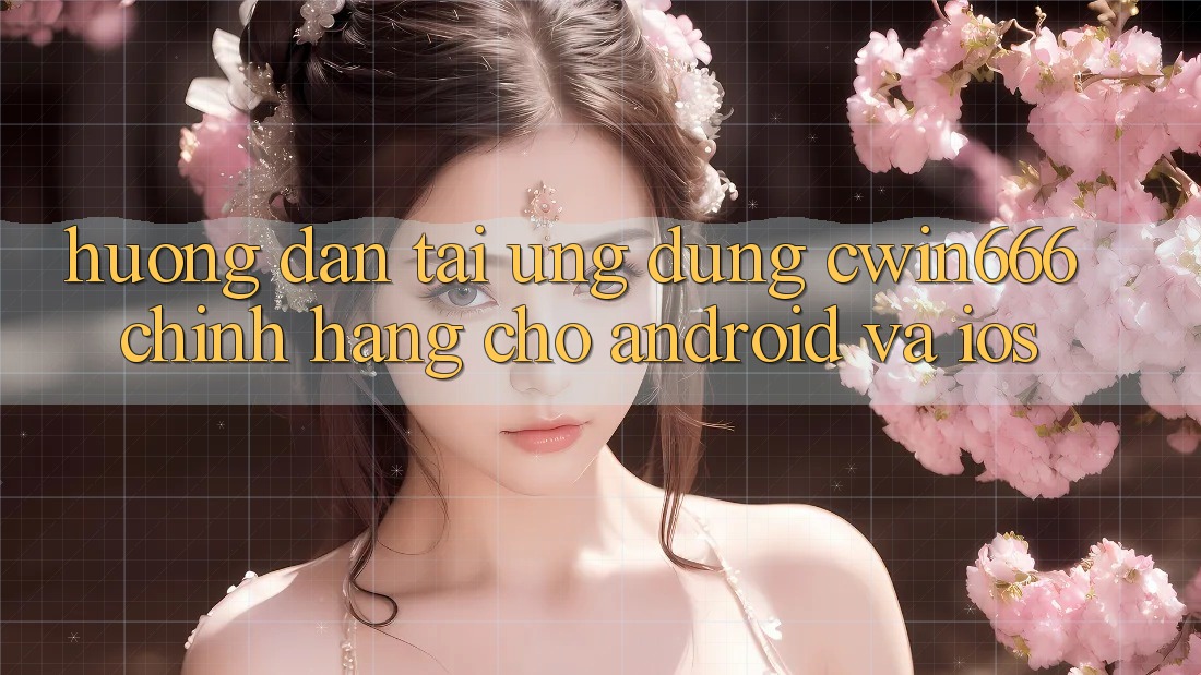 Hướng Dẫn Tải Ứng Dụng Cwin666 Chính Hãng Cho Android và iOS