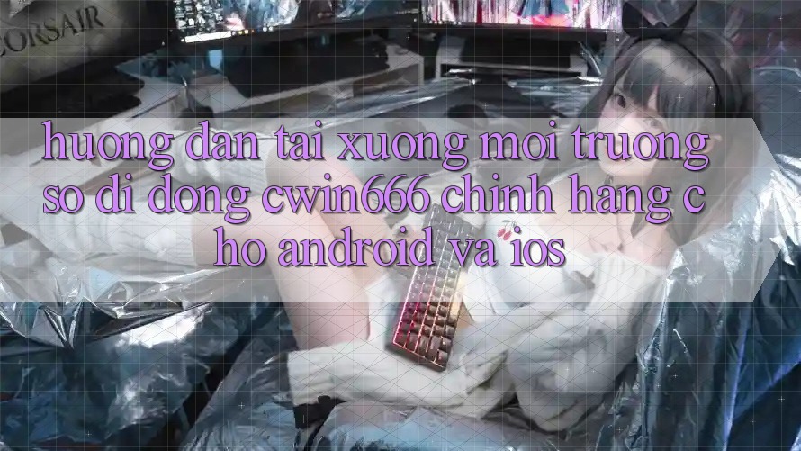 Hướng Dẫn Tải xuống Môi trường số di động Cwin666 Chính Hãng Cho Android và iOS