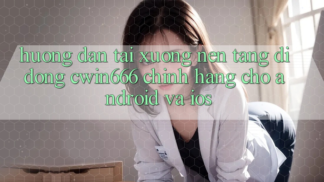 Hướng Dẫn Tải xuống Nền tảng di động Cwin666 Chính Hãng Cho Android và iOS Hướng Dẫn Tải xuống Nền tảng di động Cwin666 Chính Hãng Cho Android và iOS