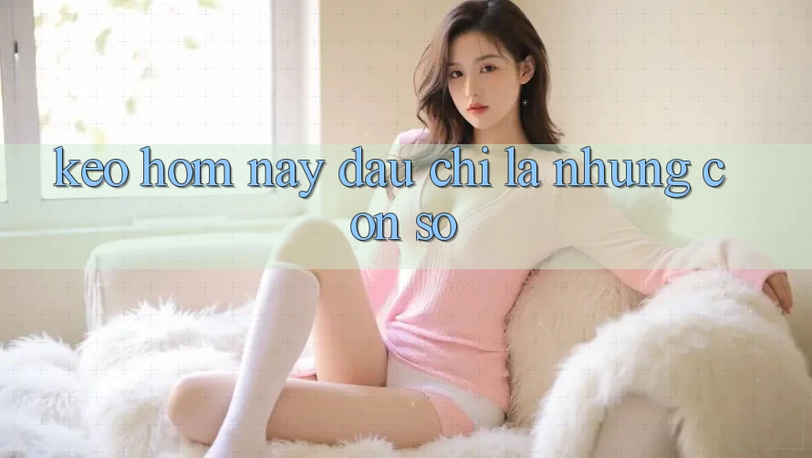 “Kèo Hôm Nay” – Đâu Chỉ Là Những Con Số