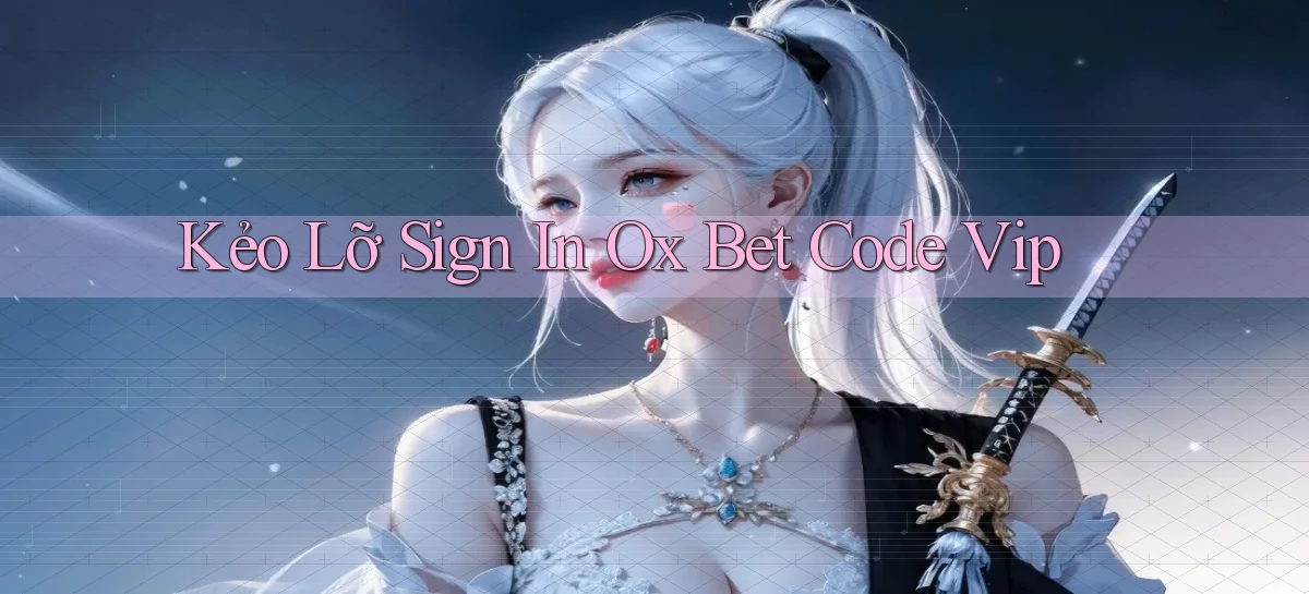 kẻo lỡ sign in ox bet code vip