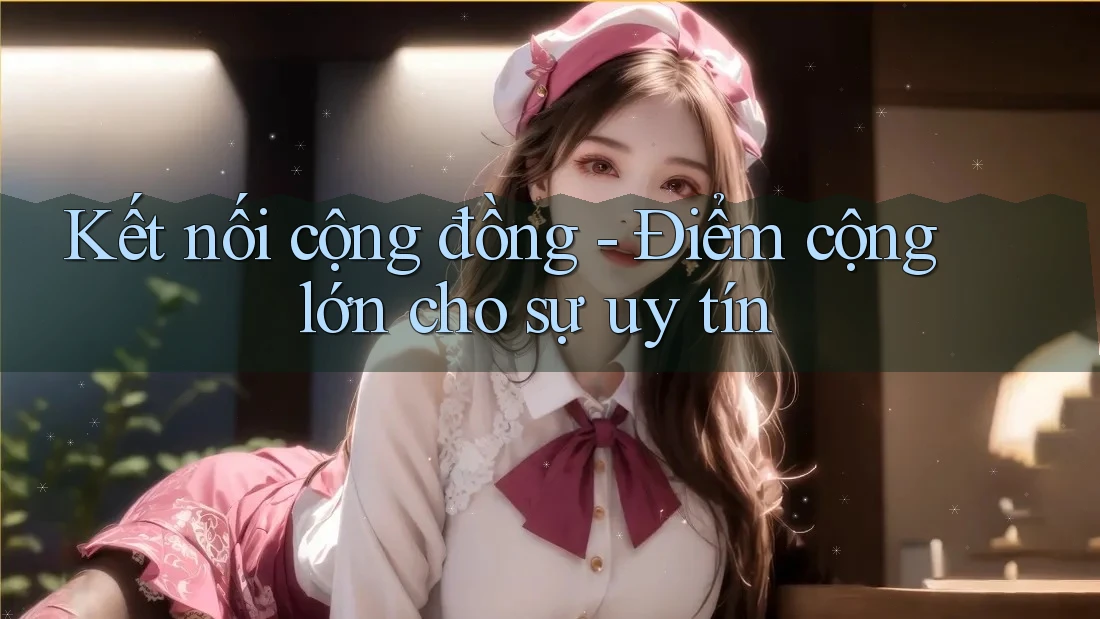 Kết nối cộng đồng - Điểm cộng lớn cho sự uy tín