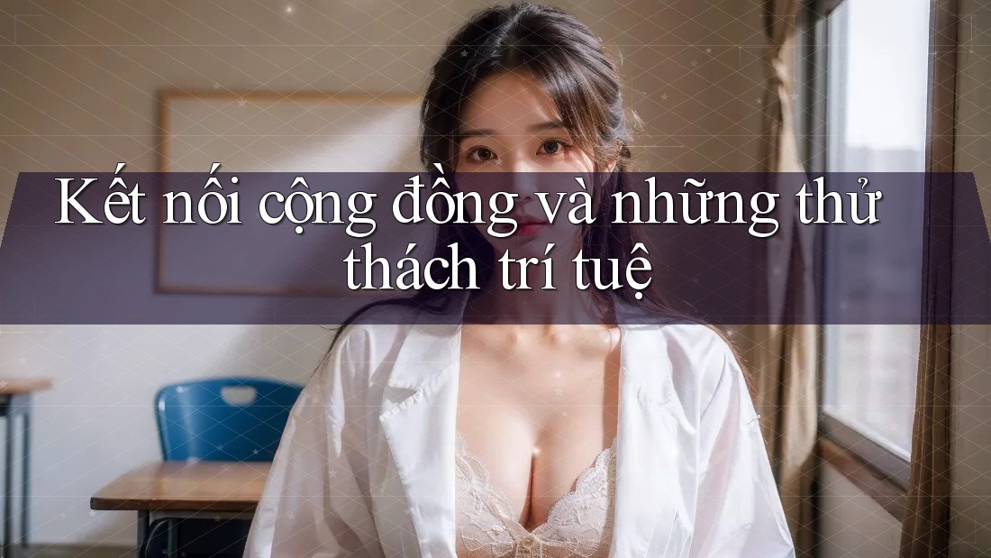 Kết nối cộng đồng và những thử thách trí tuệ