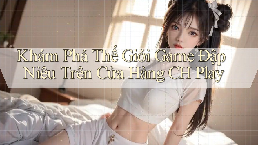 Khám Phá Thế Giới Game Đập Niêu Trên Cửa Hàng CH Play Khám Phá Thế Giới Game Đập Niêu Trên Cửa Hàng CH Play