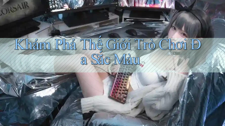 Khám Phá Thế Giới Trò Chơi Đa Sắc Màu