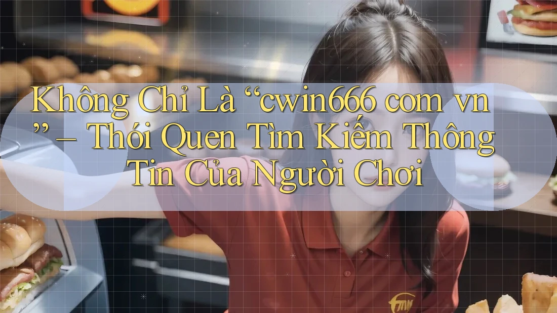 Không Chỉ Là “cwin666 com vn” – Thói Quen Tìm Kiếm Thông Tin Của Người Chơi Không Chỉ Là “cwin666 com vn” – Thói Quen Tìm Kiếm Thông Tin Của Người Chơi