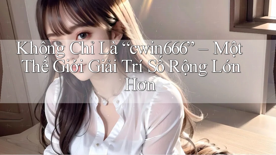Không Chỉ Là “cwin666” – Một Thế Giới Giải Trí Số Rộng Lớn Hơn Không Chỉ Là “cwin666” – Một Thế Giới Giải Trí Số Rộng Lớn Hơn