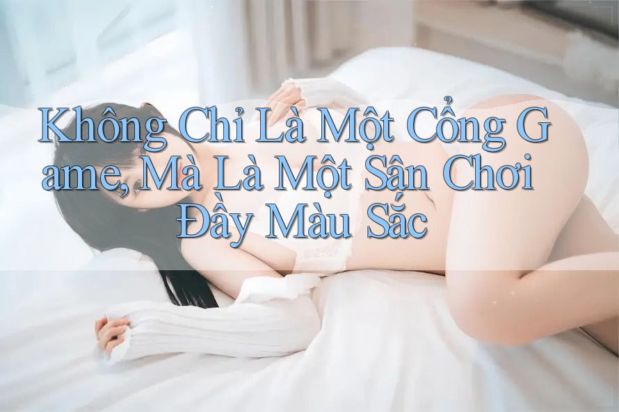 Không Chỉ Là Một Cổng Game, Mà Là Một Sân Chơi Đầy Màu Sắc Không Chỉ Là Một Cổng Game, Mà Là Một Sân Chơi Đầy Màu Sắc