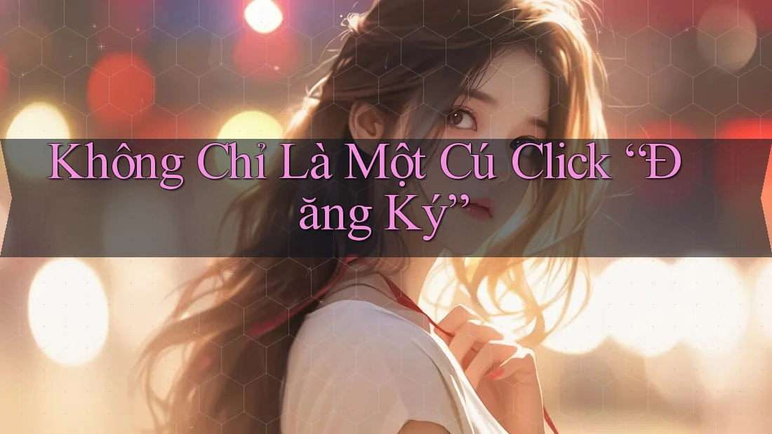 Không Chỉ Là Một Cú Click “Đăng Ký”