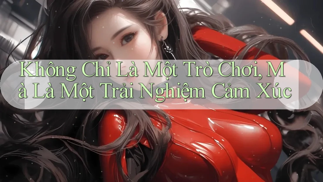 Không Chỉ Là Một Trò Chơi, Mà Là Một Trải Nghiệm Cảm Xúc