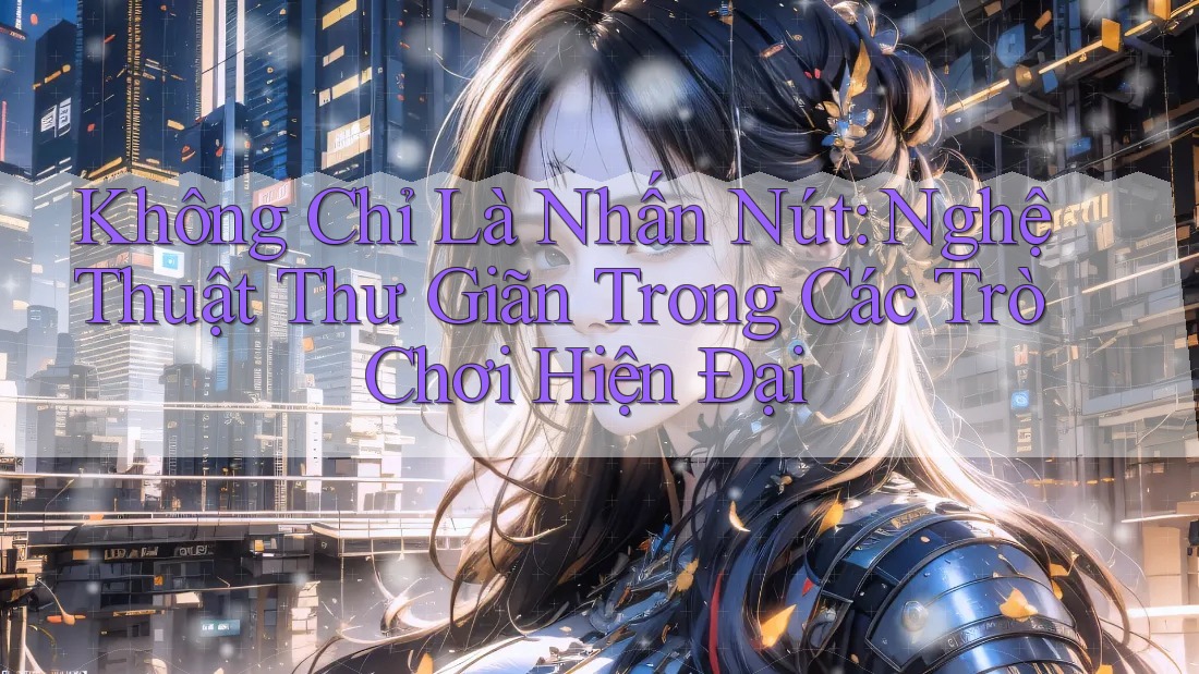 Không Chỉ Là Nhấn Nút: Nghệ Thuật Thư Giãn Trong Các Trò Chơi Hiện Đại