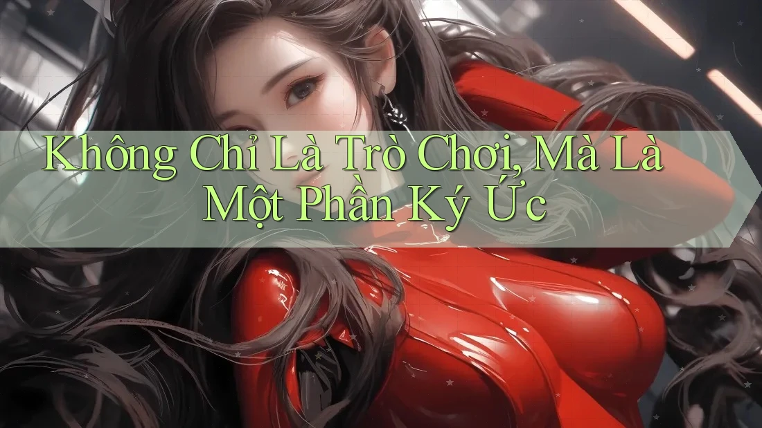 Không Chỉ Là Trò Chơi, Mà Là Một Phần Ký Ức Không Chỉ Là Trò Chơi, Mà Là Một Phần Ký Ức