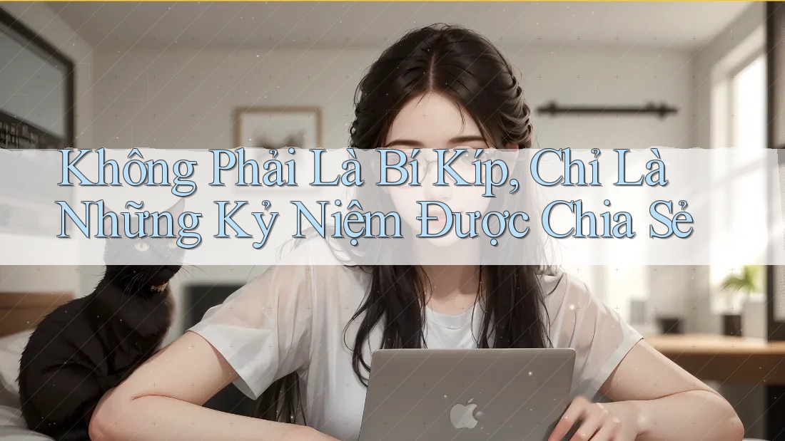 Không Phải Là Bí Kíp, Chỉ Là Những Kỷ Niệm Được Chia Sẻ Không Phải Là Bí Kíp, Chỉ Là Những Kỷ Niệm Được Chia Sẻ