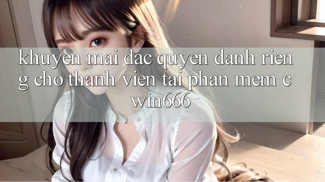 Khuyến mãi Đặc Quyền Dành Riêng Cho Thành Viên Tải Phần mềm Cwin666