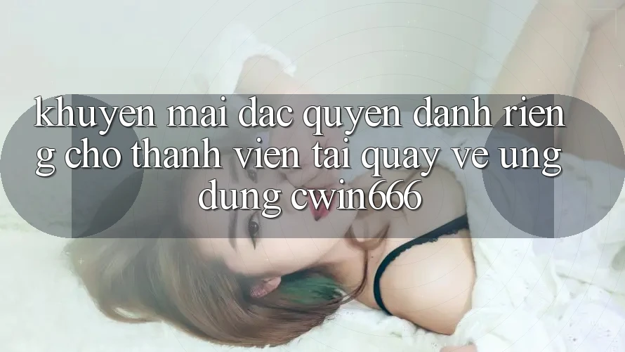 Khuyến mãi Đặc Quyền Dành Riêng Cho Thành Viên Tải quay về Ứng dụng Cwin666 Khuyến mãi Đặc Quyền Dành Riêng Cho Thành Viên Tải quay về Ứng dụng Cwin666