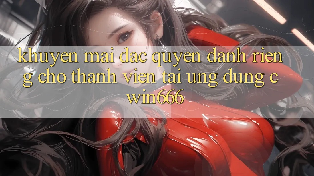 Khuyến mãi Đặc Quyền Dành Riêng Cho Thành Viên Tải Ứng dụng Cwin666
