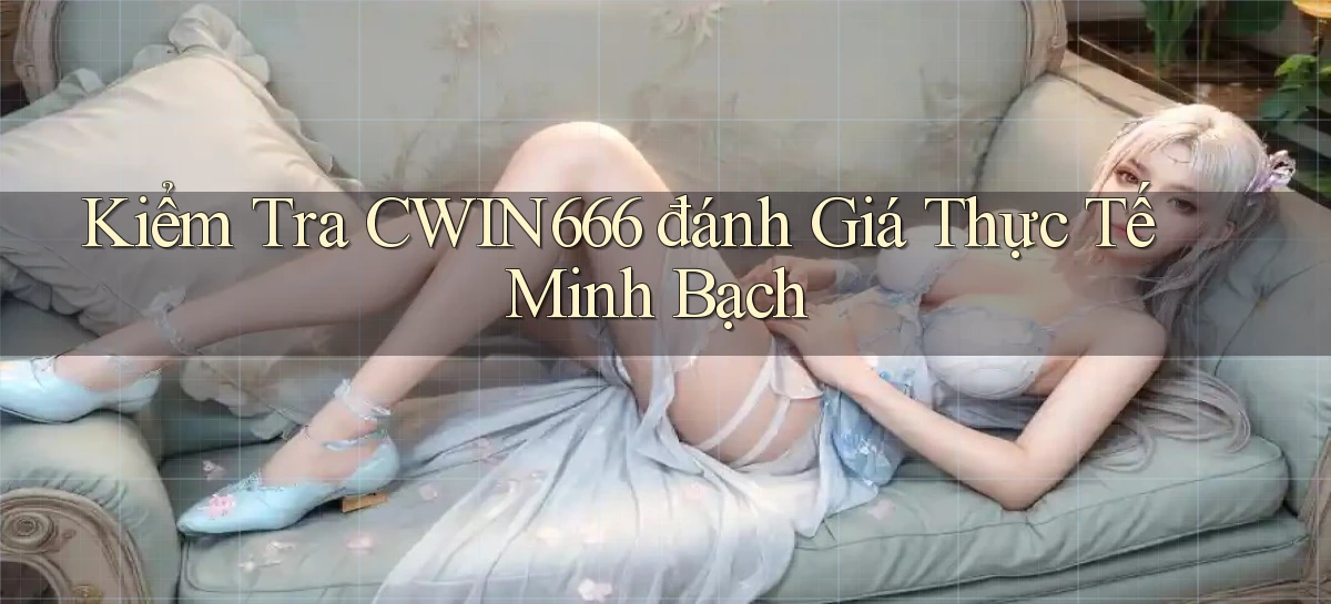 kiểm tra cwin666 đánh giá thực tế minh bạch