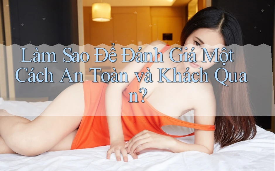 Làm Sao Để Đánh Giá Một Cách An Toàn và Khách Quan? Làm Sao Để Đánh Giá Một Cách An Toàn và Khách Quan?