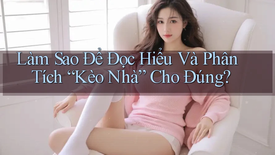 Làm Sao Để Đọc Hiểu Và Phân Tích “Kèo Nhà” Cho Đúng? Làm Sao Để Đọc Hiểu Và Phân Tích “Kèo Nhà” Cho Đúng?
