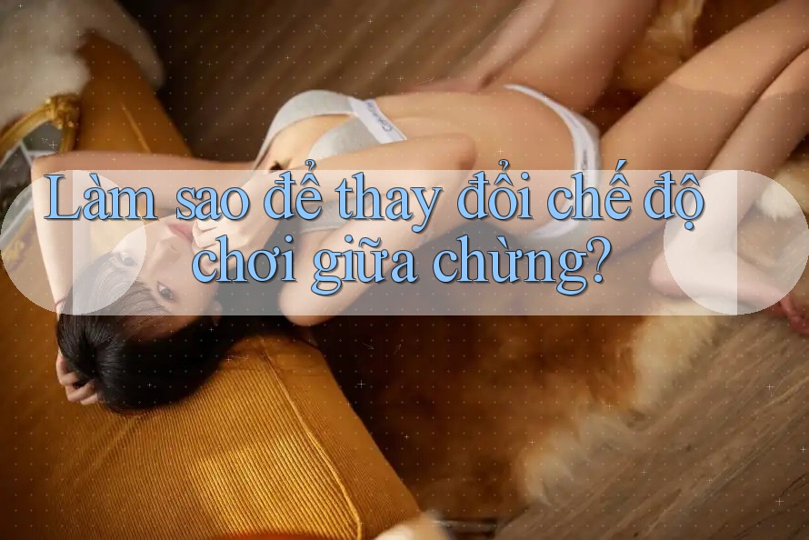 Làm sao để thay đổi chế độ chơi giữa chừng?
