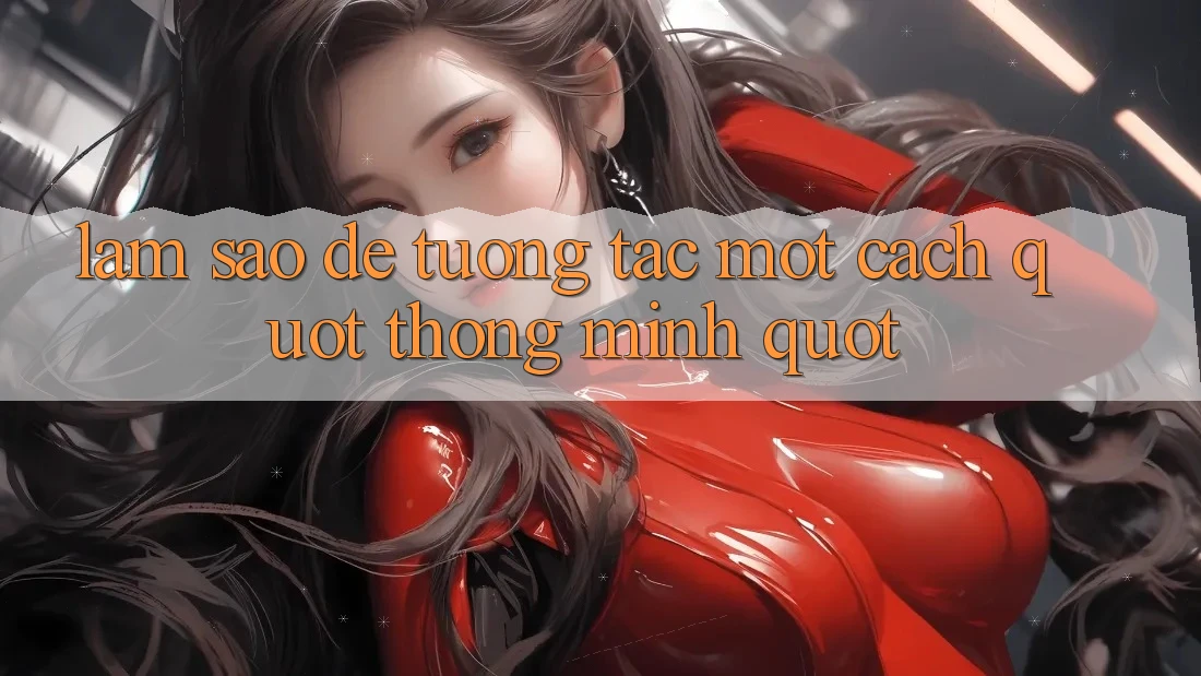 Làm Sao Để Tương Tác Một Cách " Thông Minh" ? Làm Sao Để Tương Tác Một Cách " Thông Minh" ?