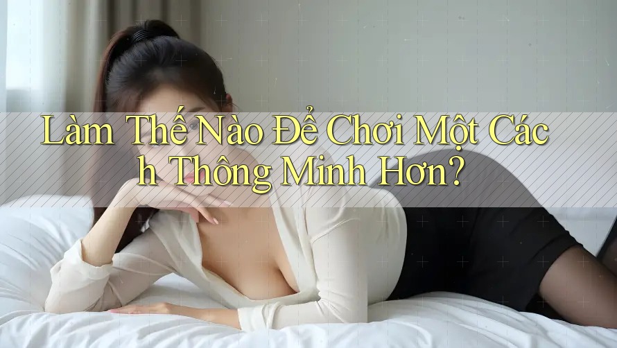 Làm Thế Nào Để Chơi Một Cách Thông Minh Hơn?
