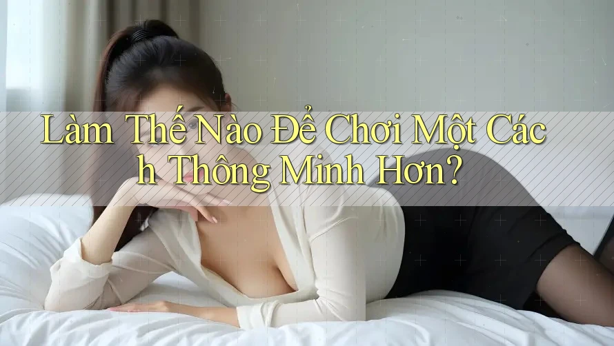 Làm Thế Nào Để Chơi Một Cách Thông Minh Hơn?