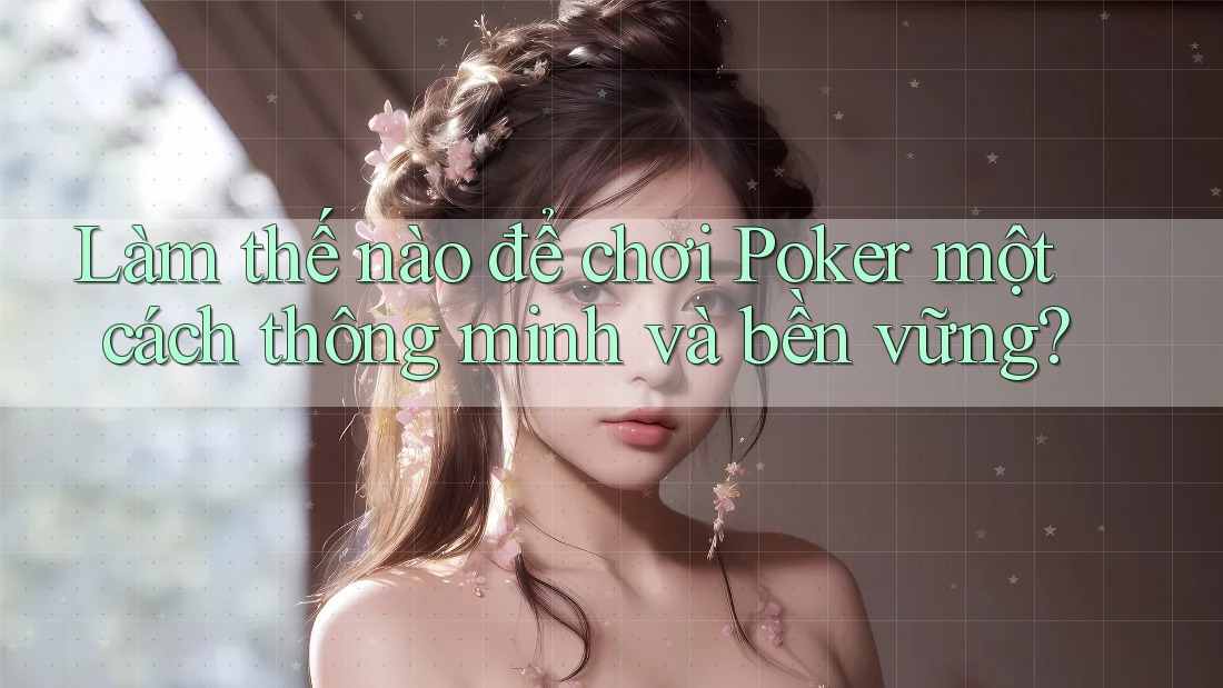 Làm thế nào để chơi Poker một cách thông minh và bền vững?