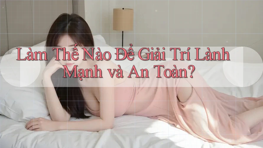 Làm Thế Nào Để Giải Trí Lành Mạnh Và An Toàn?