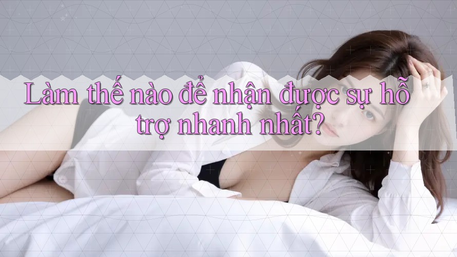 Làm thế nào để nhận được sự hỗ trợ nhanh nhất?