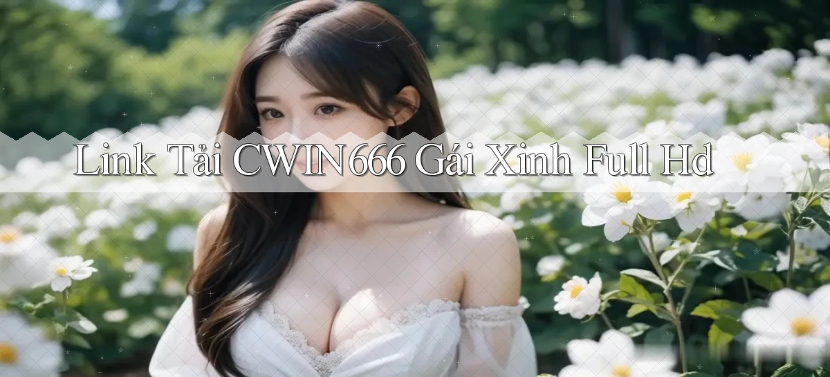 link tải cwin666 gái xinh full hd