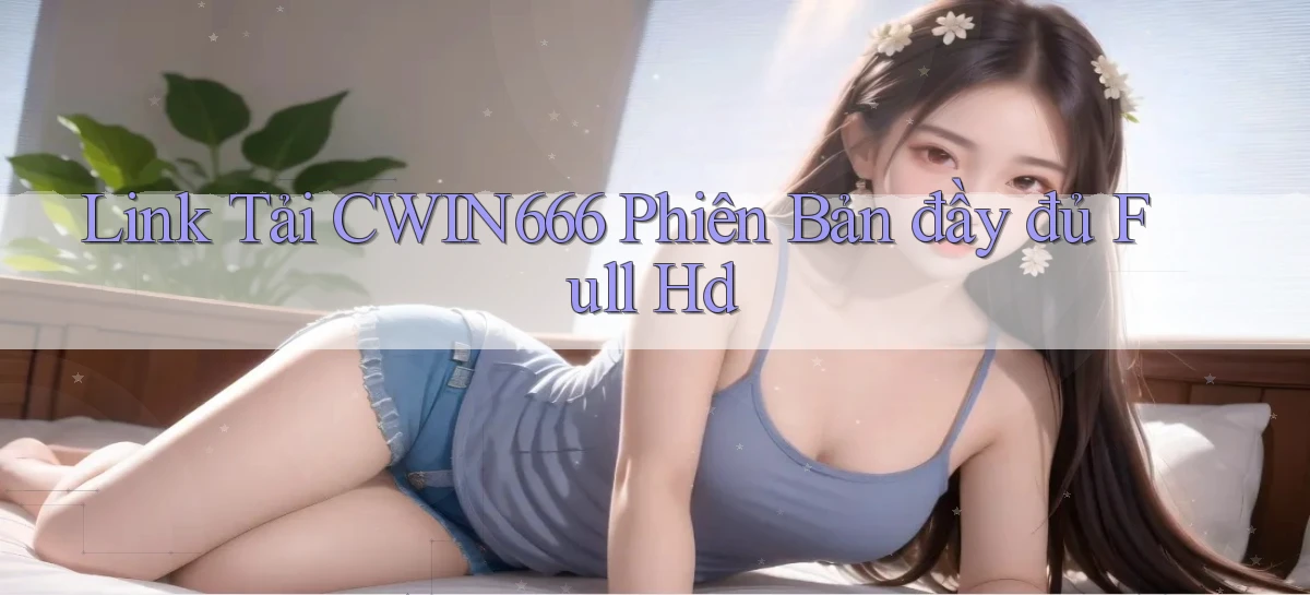 link tải cwin666 phiên bản đầy đủ full hd