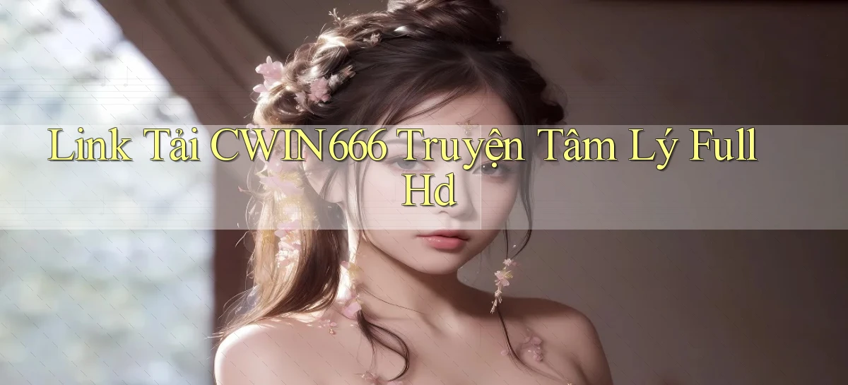link tải cwin666 truyện tâm lý full hd
