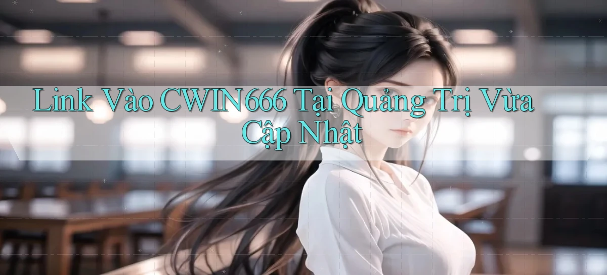link vào cwin666 tại Quảng Trị vừa cập nhật
