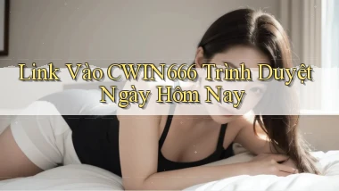 link vào cwin666 trình duyệt ngày hôm nay