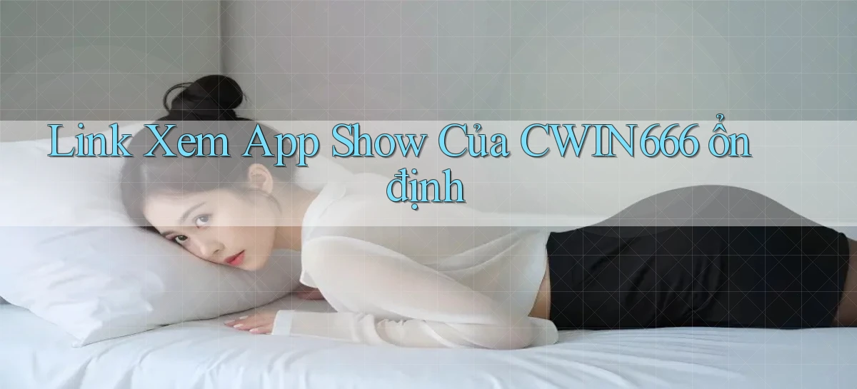 link xem app show của cwin666 ổn định