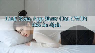 link xem app show của cwin666 ổn định