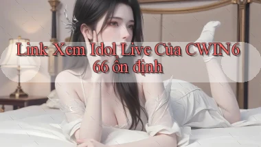 link xem idol live của cwin666 ổn định