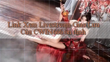 link xem livestream giao lưu của cwin666 ổn định