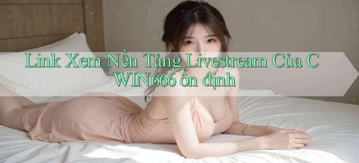 link xem nền tảng livestream của cwin666 ổn định
